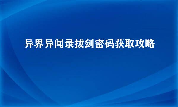 异界异闻录拔剑密码获取攻略