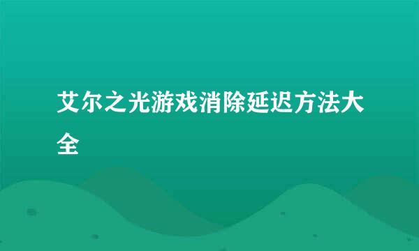 艾尔之光游戏消除延迟方法大全