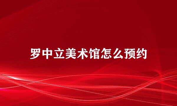 罗中立美术馆怎么预约
