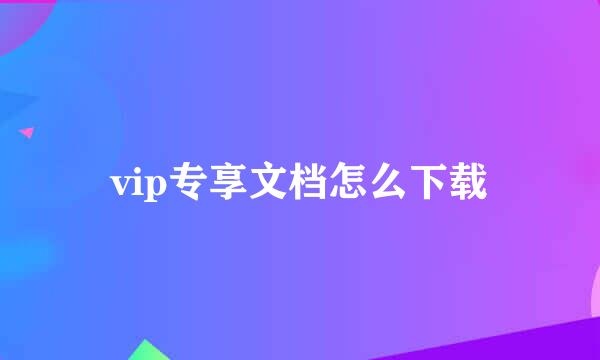 vip专享文档怎么下载