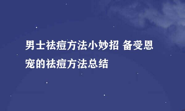 男士祛痘方法小妙招 备受恩宠的祛痘方法总结