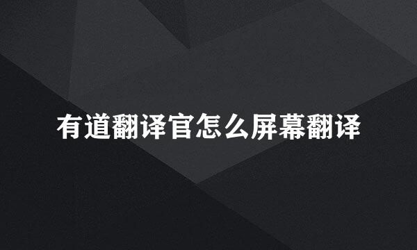 有道翻译官怎么屏幕翻译