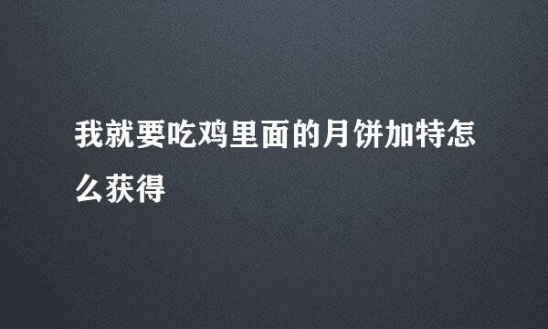 我就要吃鸡里面的月饼加特怎么获得