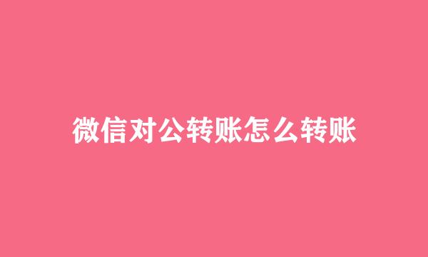 微信对公转账怎么转账