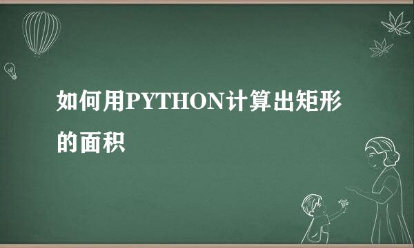 如何用PYTHON计算出矩形的面积