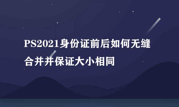 PS2021身份证前后如何无缝合并并保证大小相同
