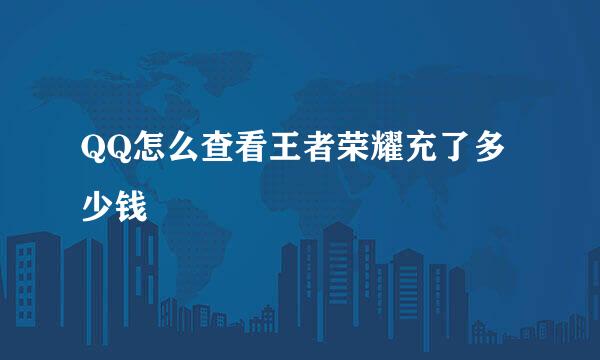 QQ怎么查看王者荣耀充了多少钱
