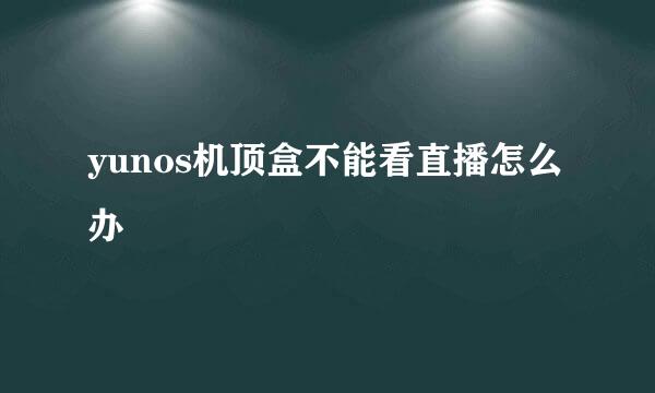 yunos机顶盒不能看直播怎么办
