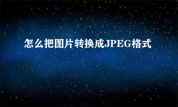 怎么把图片转换成JPEG格式