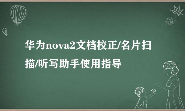 华为nova2文档校正/名片扫描/听写助手使用指导