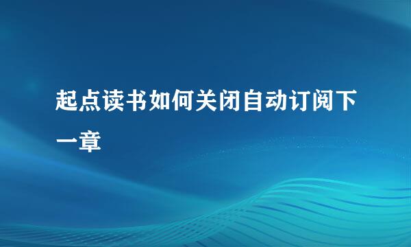 起点读书如何关闭自动订阅下一章