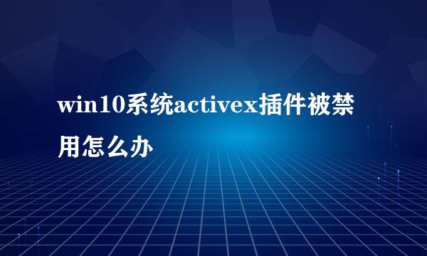 win10系统activex插件被禁用怎么办