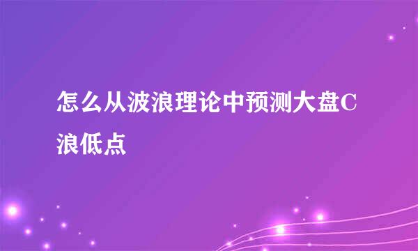 怎么从波浪理论中预测大盘C浪低点