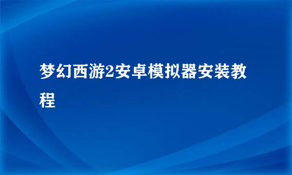 梦幻西游2安卓模拟器安装教程
