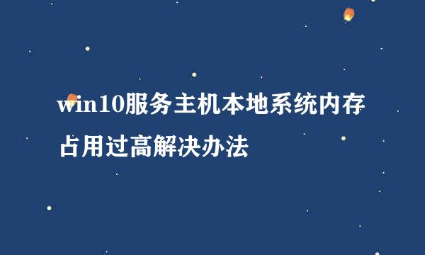 win10服务主机本地系统内存占用过高解决办法