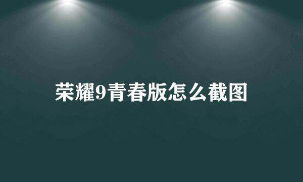 荣耀9青春版怎么截图