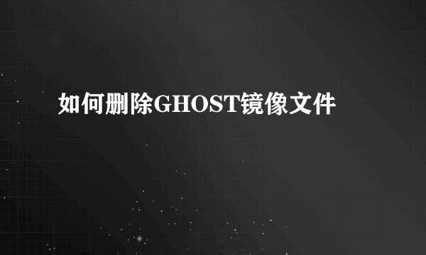如何删除GHOST镜像文件