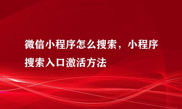 微信小程序怎么搜索，小程序搜索入口激活方法