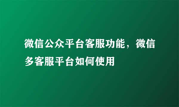 微信公众平台客服功能，微信多客服平台如何使用
