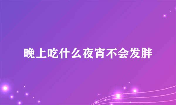 晚上吃什么夜宵不会发胖