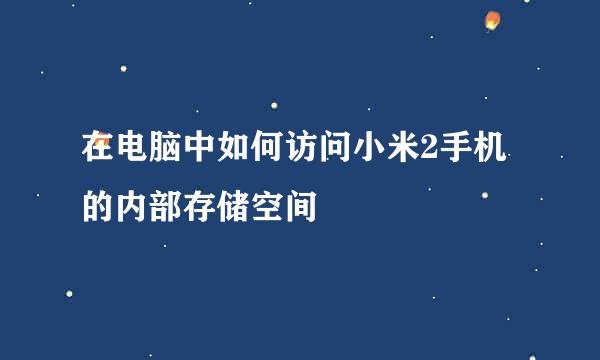 在电脑中如何访问小米2手机的内部存储空间