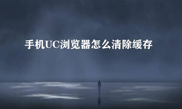 手机UC浏览器怎么清除缓存