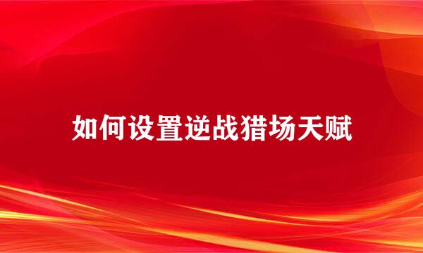 如何设置逆战猎场天赋