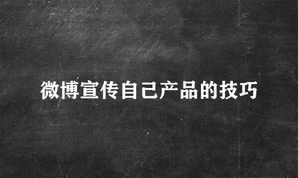 微博宣传自己产品的技巧