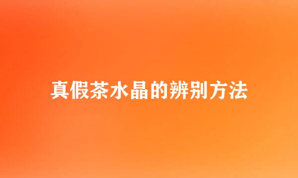 真假茶水晶的辨别方法