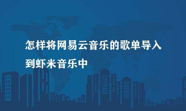 怎样将网易云音乐的歌单导入到虾米音乐中