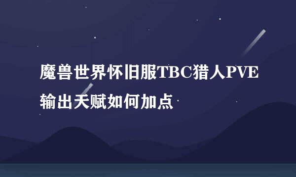 魔兽世界怀旧服TBC猎人PVE输出天赋如何加点