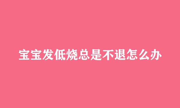 宝宝发低烧总是不退怎么办