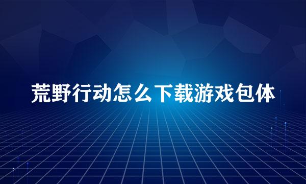 荒野行动怎么下载游戏包体