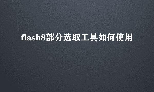 flash8部分选取工具如何使用