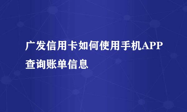 广发信用卡如何使用手机APP查询账单信息