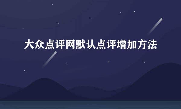 大众点评网默认点评增加方法
