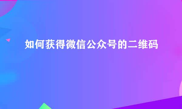 如何获得微信公众号的二维码