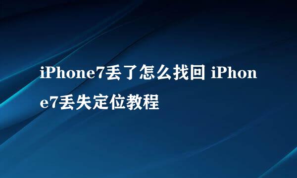 iPhone7丢了怎么找回 iPhone7丢失定位教程