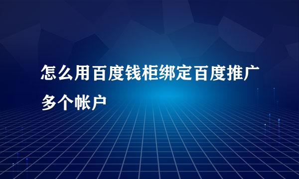 怎么用百度钱柜绑定百度推广多个帐户