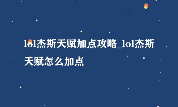 lol杰斯天赋加点攻略_lol杰斯天赋怎么加点