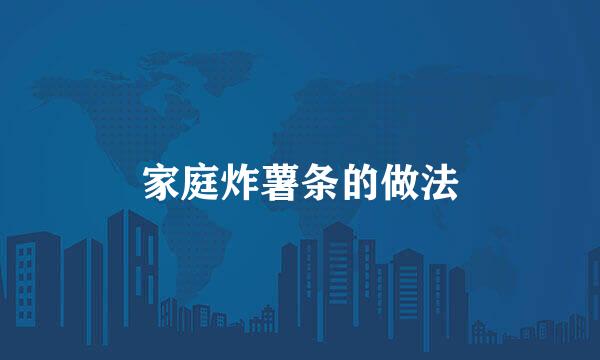 家庭炸薯条的做法