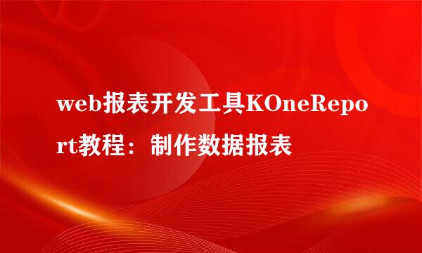 web报表开发工具KOneReport教程：制作数据报表