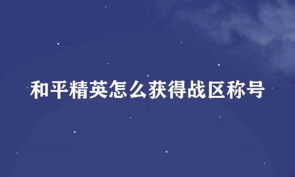 和平精英怎么获得战区称号