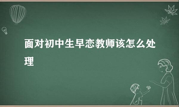 面对初中生早恋教师该怎么处理