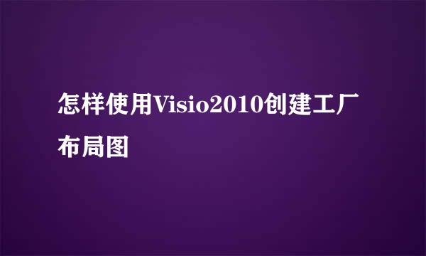 怎样使用Visio2010创建工厂布局图