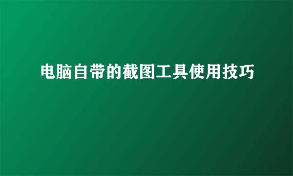 电脑自带的截图工具使用技巧