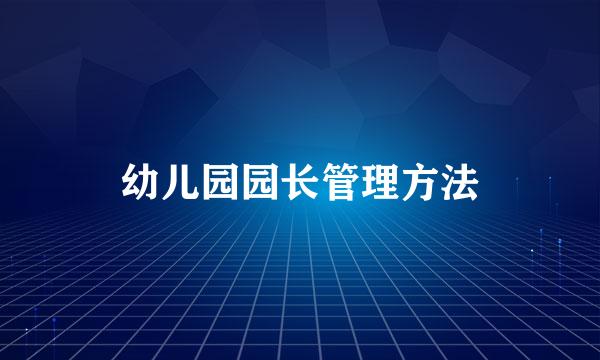 幼儿园园长管理方法
