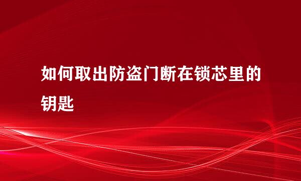 如何取出防盗门断在锁芯里的钥匙