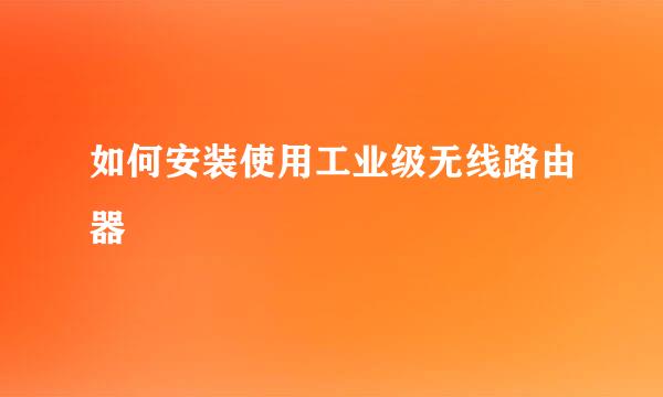 如何安装使用工业级无线路由器
