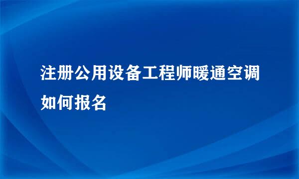 注册公用设备工程师暖通空调如何报名